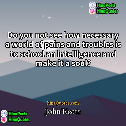 John Keats Quotes | Do you not see how necessary a